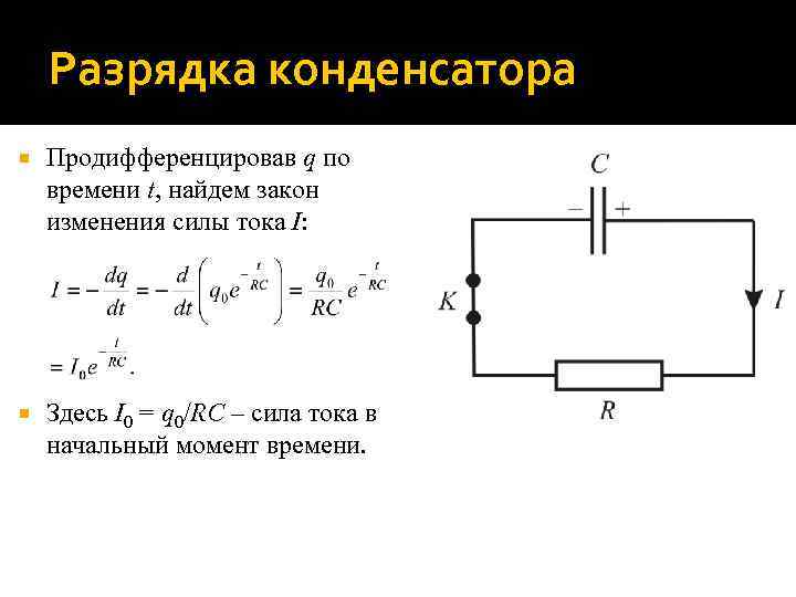 Разрядка конденсатора Продифференцировав q по времени t, найдем закон изменения силы тока I: Здесь