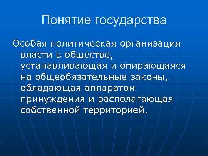 Понятие государства Особая политическая организация власти в обществе, устанавливающая и опирающаяся на общеобязательные законы,