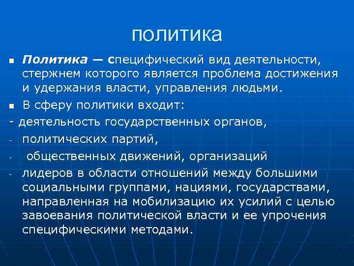 политика Политика — специфический вид деятельности, стержнем которого является проблема достижения и удержания власти,