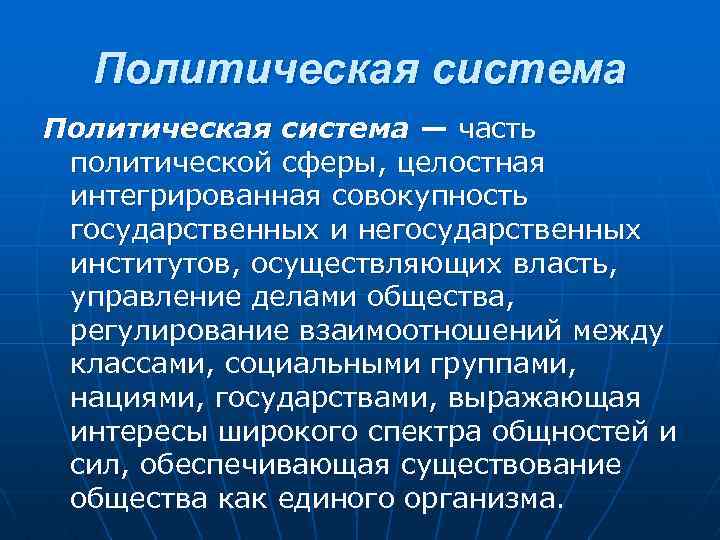 Политическая система — часть политической сферы, целостная интегрированная совокупность государственных и негосударственных институтов, осуществляющих
