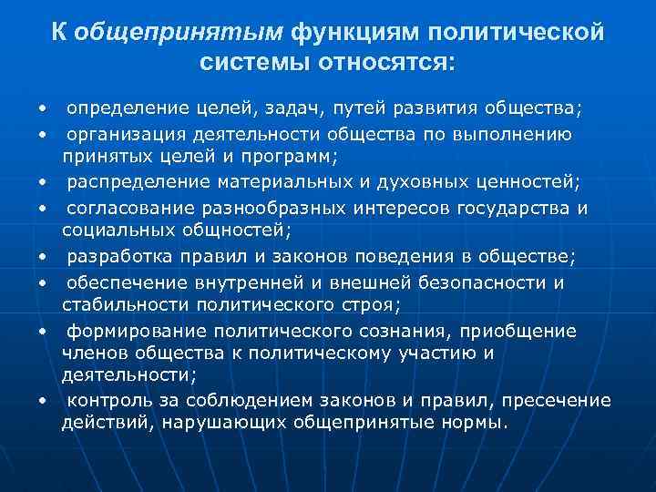 К общепринятым функциям политической системы относятся: • определение целей, задач, путей развития общества; •