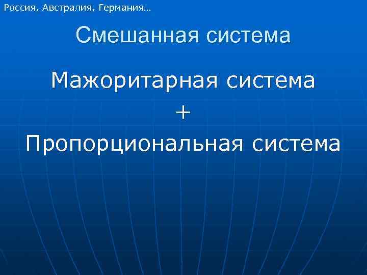 Россия, Австралия, Германия… Смешанная система Мажоритарная система + Пропорциональная система 