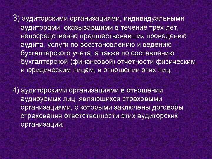 3) аудиторскими организациями, индивидуальными аудиторами, оказывавшими в течение трех лет, непосредственно предшествовавших проведению аудита,