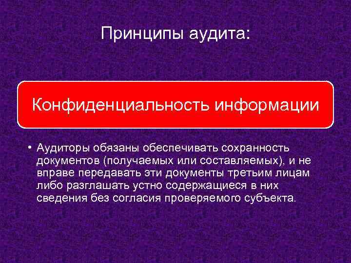 Принципы аудита: Конфиденциальность информации • Аудиторы обязаны обеспечивать сохранность документов (получаемых или составляемых), и