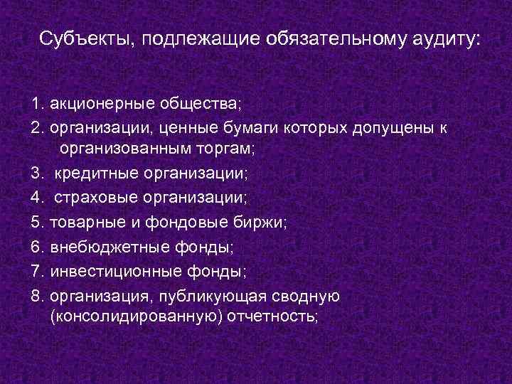 Субъекты, подлежащие обязательному аудиту: 1. акционерные общества; 2. организации, ценные бумаги которых допущены к