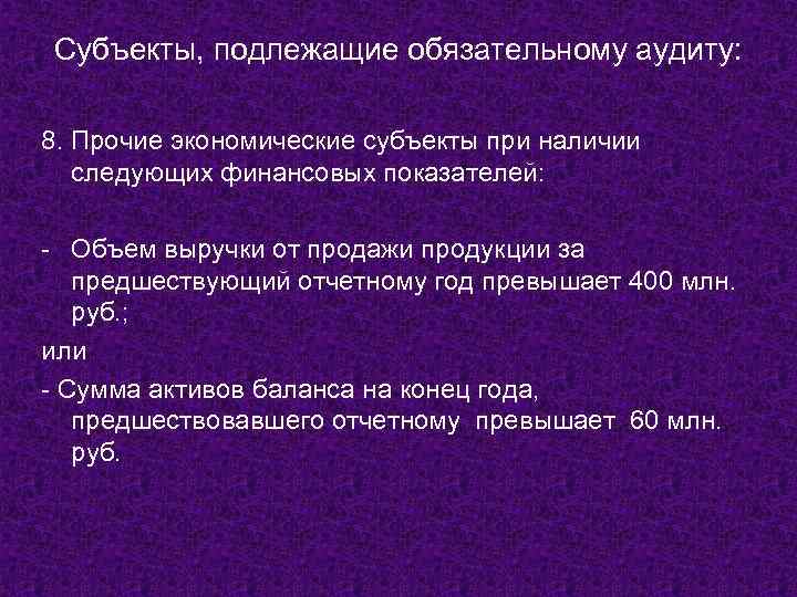 Субъекты, подлежащие обязательному аудиту: 8. Прочие экономические субъекты при наличии следующих финансовых показателей: -