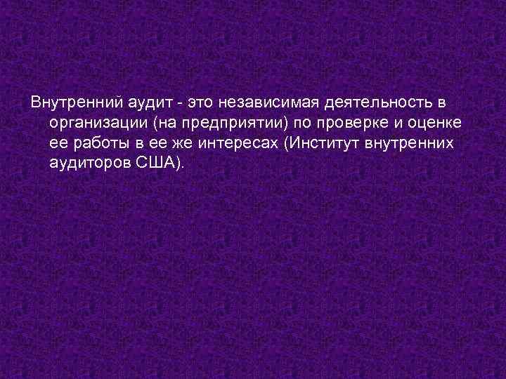 Внутренний аудит - это независимая деятельность в организации (на предприятии) по проверке и оценке