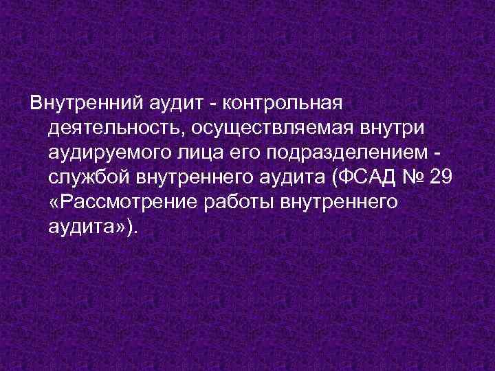 Внутренний аудит - контрольная деятельность, осуществляемая внутри аудируемого лица его подразделением службой внутреннего аудита