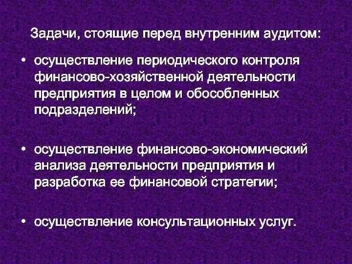 Задачи, стоящие перед внутренним аудитом: • осуществление периодического контроля финансово-хозяйственной деятельности предприятия в целом