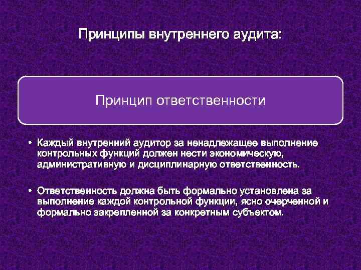Принципы внутреннего аудита: Принцип ответственности • Каждый внутренний аудитор за ненадлежащее выполнение контрольных функций