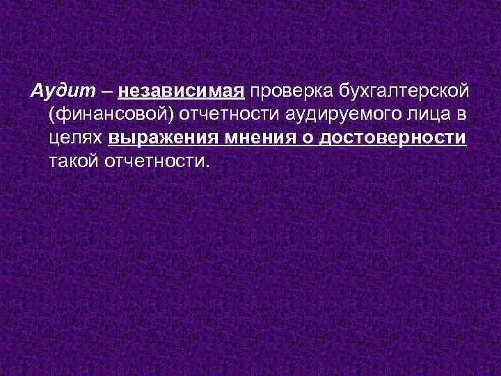 Аудит – независимая проверка бухгалтерской (финансовой) отчетности аудируемого лица в целях выражения мнения о