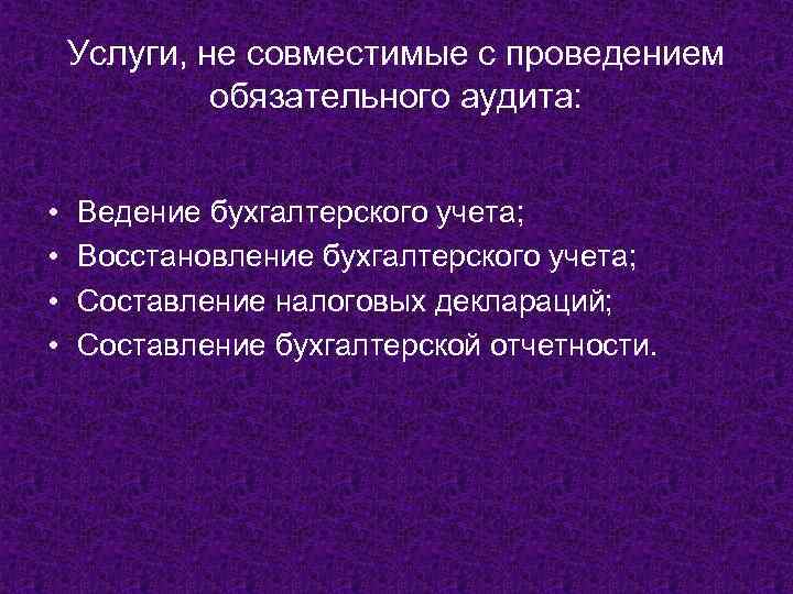 Услуги, не совместимые с проведением обязательного аудита: • • Ведение бухгалтерского учета; Восстановление бухгалтерского