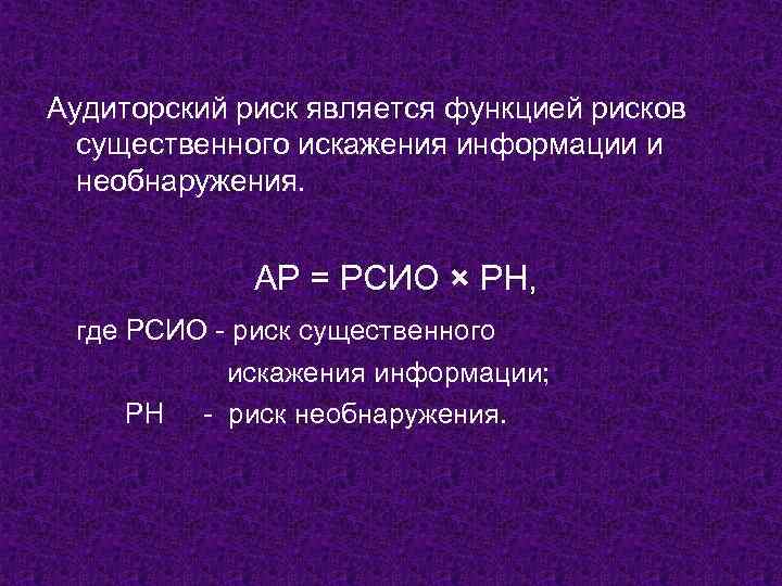 Аудиторский риск является функцией рисков существенного искажения информации и необнаружения. АР = РСИО ×