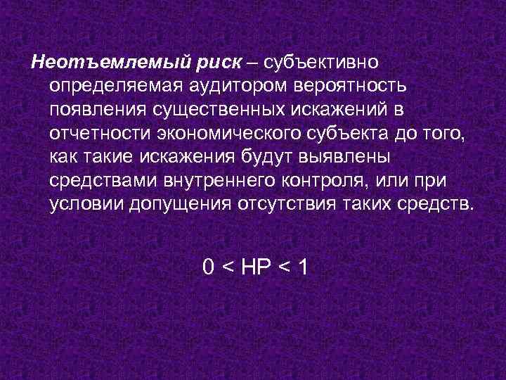 Неотъемлемый риск – субъективно определяемая аудитором вероятность появления существенных искажений в отчетности экономического субъекта