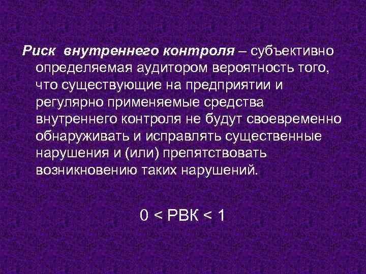 Риск внутреннего контроля – субъективно определяемая аудитором вероятность того, что существующие на предприятии и