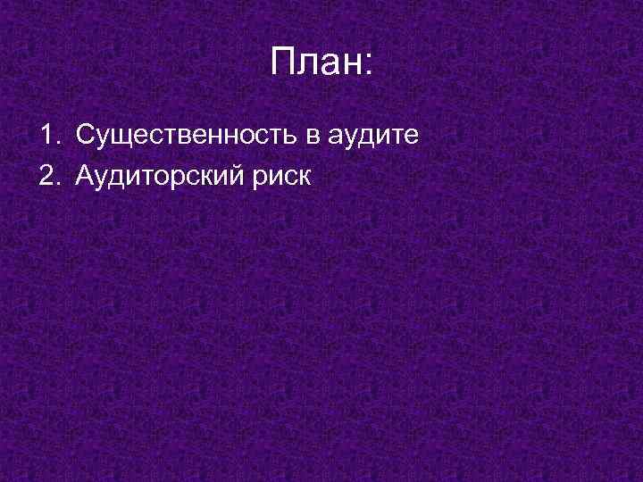 План: 1. Существенность в аудите 2. Аудиторский риск 