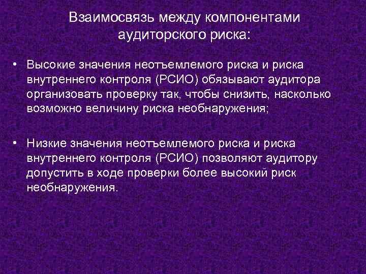 Взаимосвязь между компонентами аудиторского риска: • Высокие значения неотъемлемого риска и риска внутреннего контроля