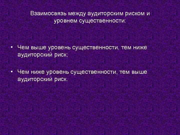 Взаимосвязь между аудиторским риском и уровнем существенности: • Чем выше уровень существенности, тем ниже