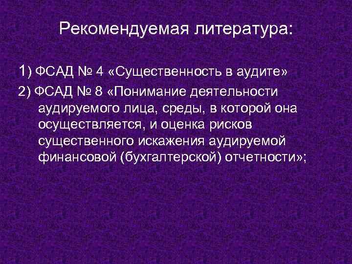 Рекомендуемая литература: 1) ФСАД № 4 «Существенность в аудите» 2) ФСАД № 8 «Понимание