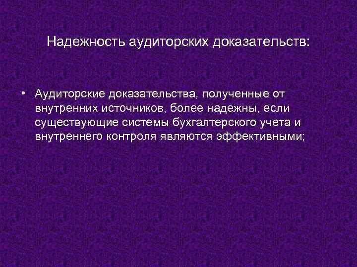 Надежность аудиторских доказательств: • Аудиторские доказательства, полученные от внутренних источников, более надежны, если существующие