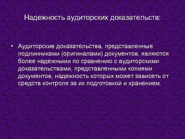 Надежность аудиторских доказательств: • Аудиторские доказательства, представленные подлинниками (оригиналами) документов, являются более надежными по
