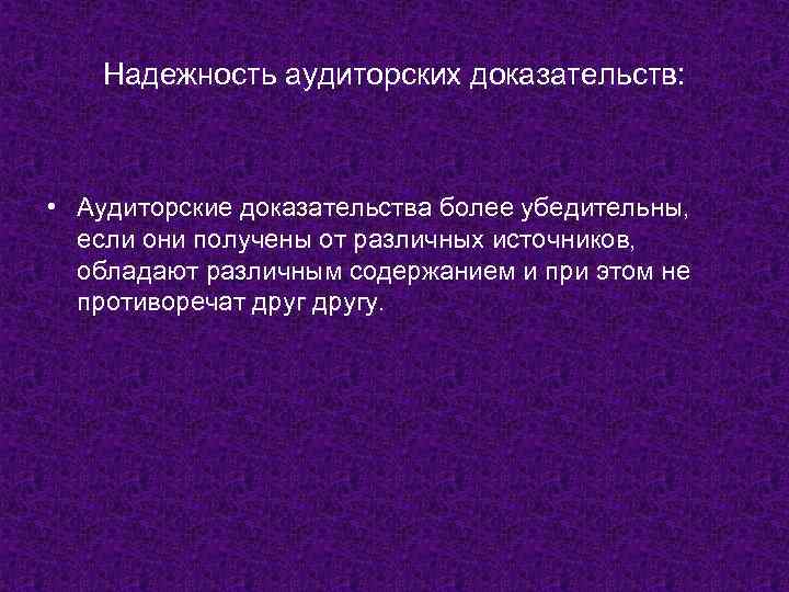 Надежность аудиторских доказательств: • Аудиторские доказательства более убедительны, если они получены от различных источников,