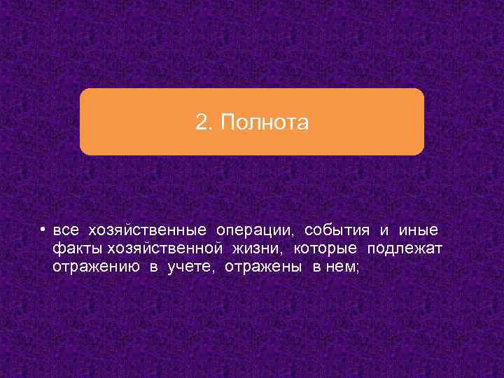 2. Полнота • все хозяйственные операции, события и иные факты хозяйственной жизни, которые подлежат