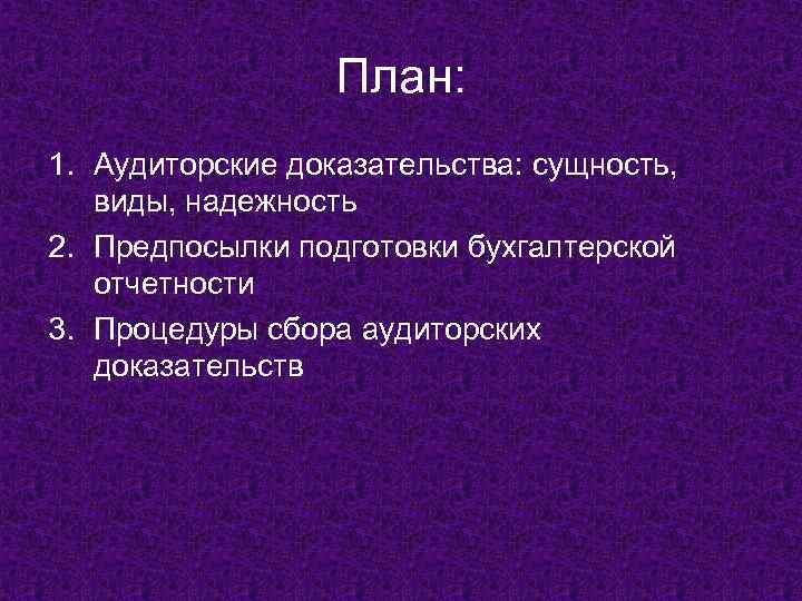 План: 1. Аудиторские доказательства: сущность, виды, надежность 2. Предпосылки подготовки бухгалтерской отчетности 3. Процедуры