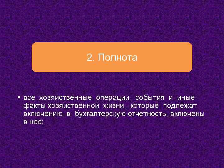 2. Полнота • все хозяйственные операции, события и иные факты хозяйственной жизни, которые подлежат
