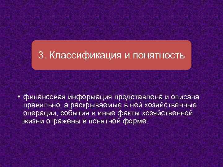 3. Классификация и понятность • финансовая информация представлена и описана правильно, а раскрываемые в