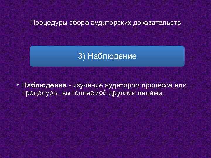 Процедуры сбора аудиторских доказательств 3) Наблюдение • Наблюдение - изучение аудитором процесса или процедуры,