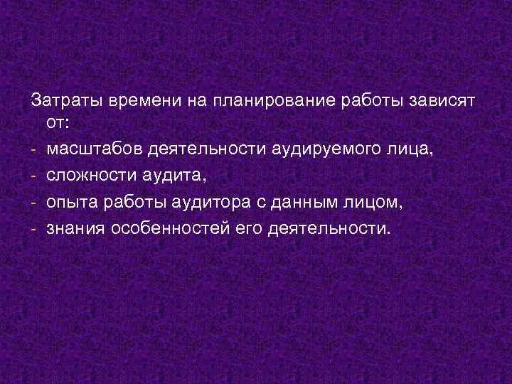 Затраты времени на планирование работы зависят от: - масштабов деятельности аудируемого лица, - сложности