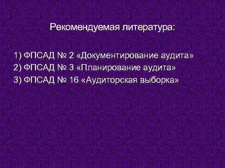 Рекомендуемая литература: 1) ФПСАД № 2 «Документирование аудита» 2) ФПСАД № 3 «Планирование аудита»