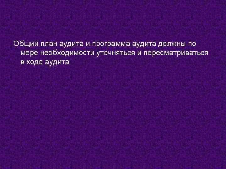 Общий план аудита и программа аудита должны по мере необходимости уточняться и пересматриваться в