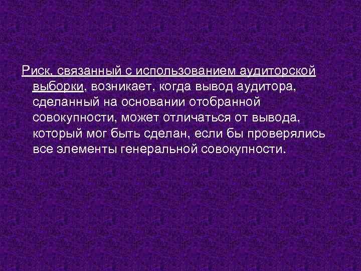 Риск, связанный с использованием аудиторской выборки, возникает, когда вывод аудитора, сделанный на основании отобранной