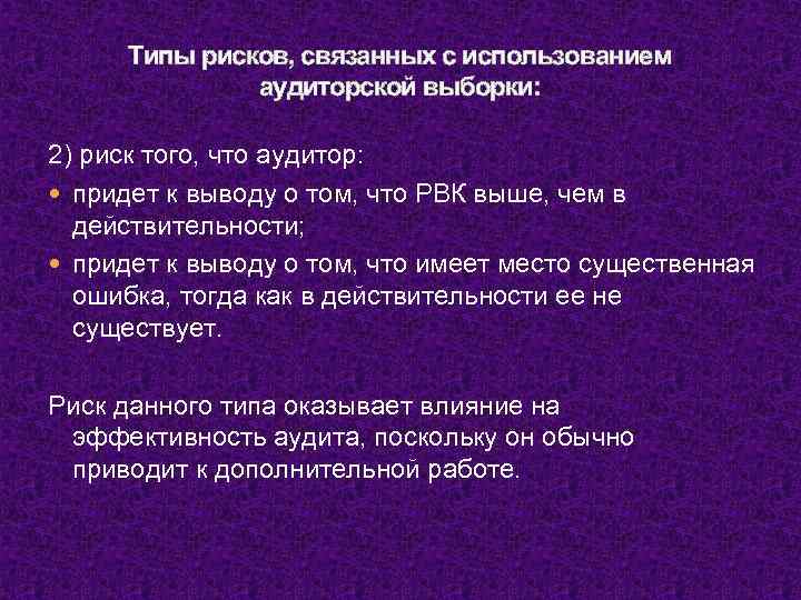 Типы рисков, связанных с использованием аудиторской выборки: 2) риск того, что аудитор: придет к