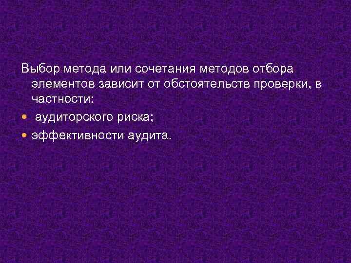 Выбор метода или сочетания методов отбора элементов зависит от обстоятельств проверки, в частности: аудиторского