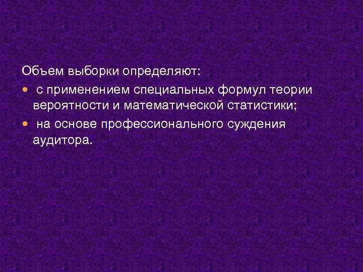 Объем выборки определяют: с применением специальных формул теории вероятности и математической статистики; на основе