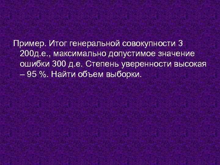 Пример. Итог генеральной совокупности 3 200 д. е. , максимально допустимое значение ошибки 300