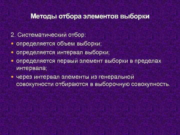 Методы отбора элементов выборки 2. Систематический отбор: определяется объем выборки; определяется интервал выборки; определяется