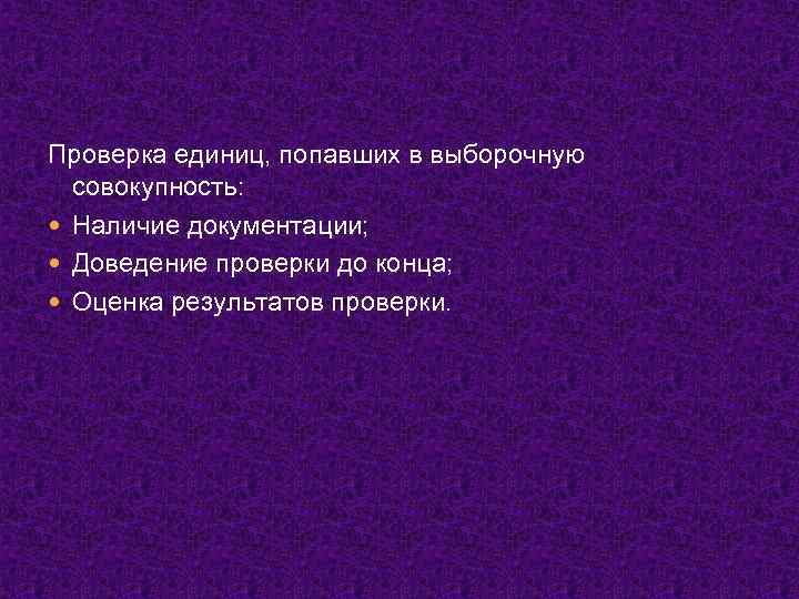 Проверка единиц, попавших в выборочную совокупность: Наличие документации; Доведение проверки до конца; Оценка результатов