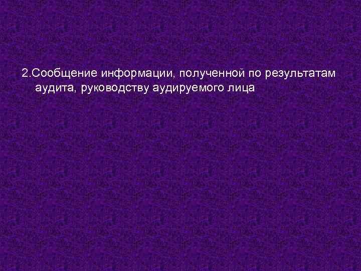 2. Сообщение информации, полученной по результатам аудита, руководству аудируемого лица 