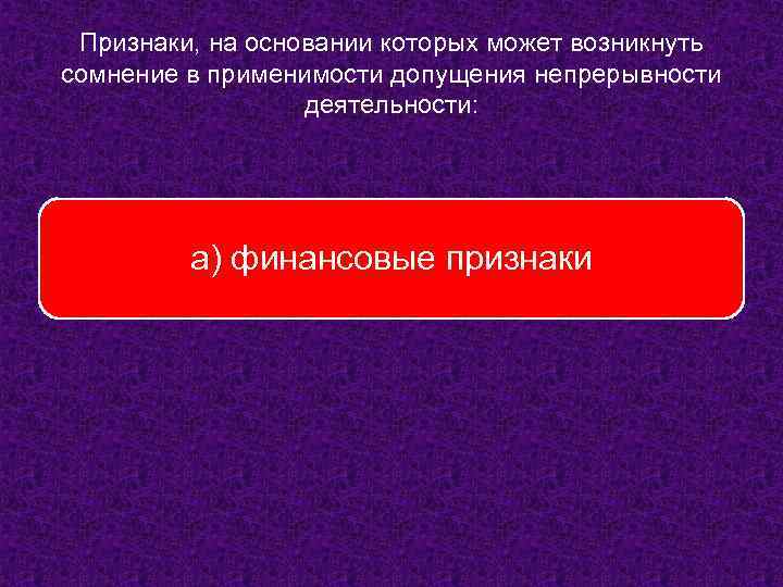 Признаки, на основании которых может возникнуть сомнение в применимости допущения непрерывности деятельности: а) финансовые