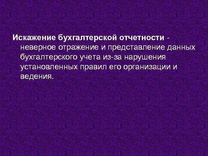Искажение бухгалтерской отчетности неверное отражение и представление данных бухгалтерского учета из-за нарушения установленных правил