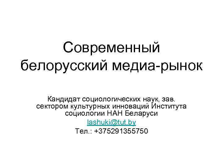 Современный белорусский медиа-рынок Кандидат социологических наук, зав. сектором культурных инноваций Института социологии НАН Беларуси