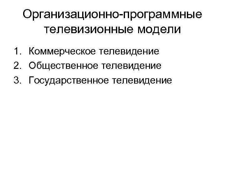 Организационно-программные телевизионные модели 1. Коммерческое телевидение 2. Общественное телевидение 3. Государственное телевидение 
