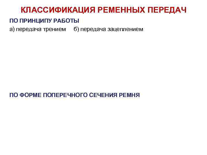 КЛАССИФИКАЦИЯ РЕМЕННЫХ ПЕРЕДАЧ ПО ПРИНЦИПУ РАБОТЫ а) передача трением б) передача зацеплением ПО ФОРМЕ