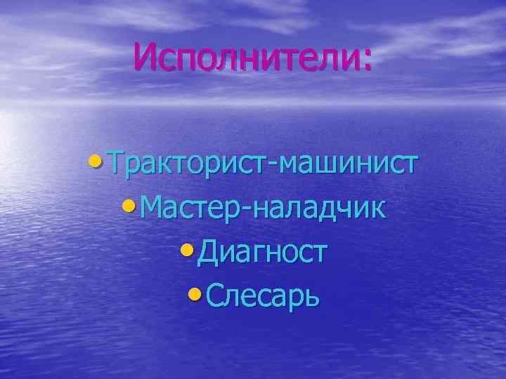 Исполнители: • Тракторист-машинист • Мастер-наладчик • Диагност • Слесарь 