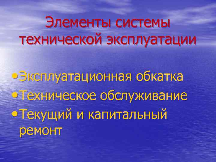 Элементы системы технической эксплуатации • Эксплуатационная обкатка • Техническое обслуживание • Текущий и капитальный