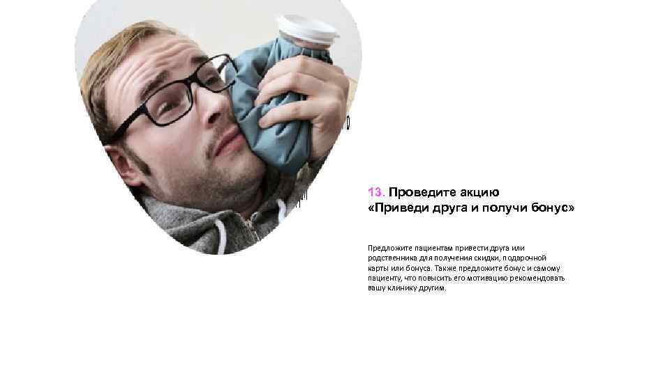 13. Проведите акцию «Приведи друга и получи бонус» Предложите пациентам привести друга или родственника